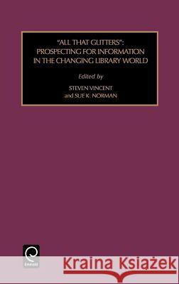 All That Glitters: Prospecting for Information in the Changing Library World Steven Vincent, Sue K. Norman 9780762306022 Emerald Publishing Limited - książka