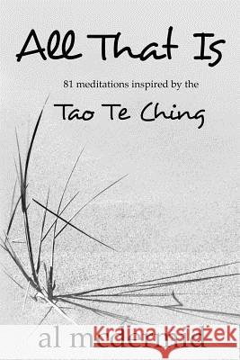 All That Is: 81 Meditations Inspired by the Tao Te Ching Al McDermid 9781532842443 Createspace Independent Publishing Platform - książka