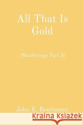 All That Is Gold: (Wanderings Part 3) John E Beerbower   9798218104542 John E Beerbower - książka