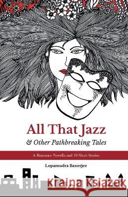 All That Jazz & Other Path breaking Tales: A Romance Novella & 10 Short Stories Lopamudra Banerjee   9788193955543 Blue Pencil - książka