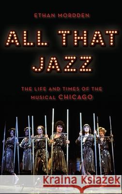 All That Jazz: The Life and Times of the Musical Chicago Ethan Mordden 9780190651794 Oxford University Press, USA - książka