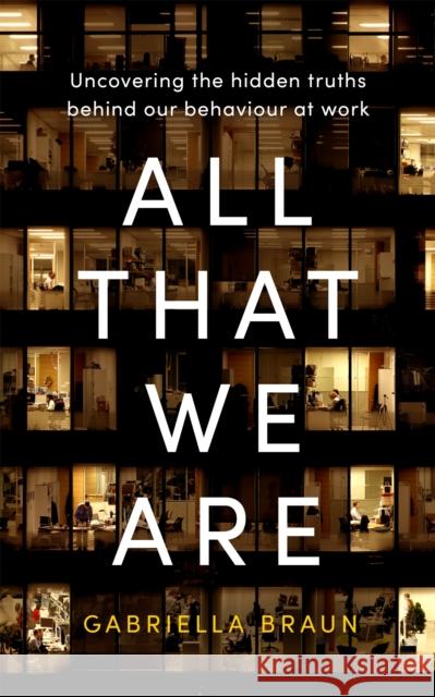 All That We Are: Uncovering the Hidden Truths Behind Our Behaviour at Work Gabriella Braun 9780349427300 Little, Brown Book Group - książka