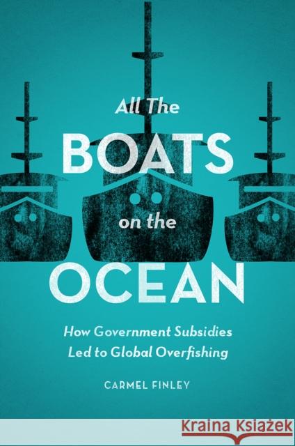 All the Boats on the Ocean: How Government Subsidies Led to Global Overfishing Carmel Finley 9780226443379 University of Chicago Press - książka