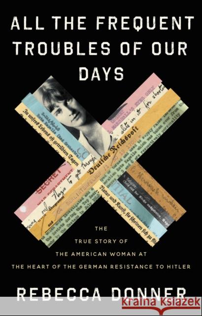 All the Frequent Troubles of Our Days : The True Story of the American Woman at the Heart of the German Resistance to Hitler Rebecca Donner 9780316561693 Little, Brown and Company - książka