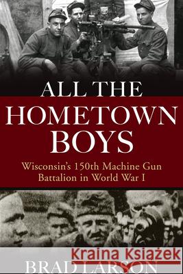 All the Hometown Boys: Wisconsin's 150th Machine Gun Battalion in World War I Brad Larson 9780299322205 University of Wisconsin Press - książka