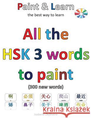 All the HSK 3 words to paint: Paint & Learn Defevere, Isabelle 9781540784926 Createspace Independent Publishing Platform - książka