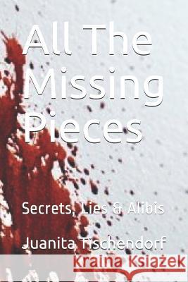 All The Missing Pieces: Secrets, Lies & Alibis Juanita Tischendorf 9781097177257 Independently Published - książka