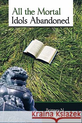 All the Mortal Idols Abandoned Brittney N. Hamilton 9781449703974 WestBow Press - książka