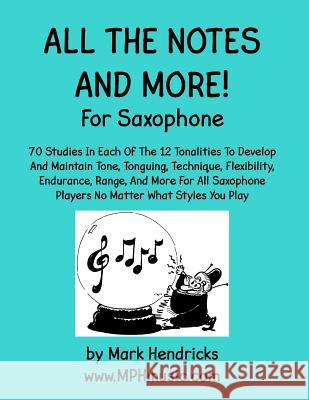 All The Notes And More for Saxophone: 70 Studies In Each Of The 12 Tonalities To Develop And Maintain Tone, Tonguing, Technique, Flexibility, Enduranc Hendricks, Mark 9781523214716 Createspace Independent Publishing Platform - książka
