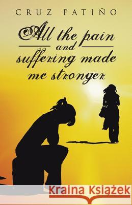 All the Pain and Suffering Made Me Stronger Cruz Patino 9781463350703 Palibrio - książka