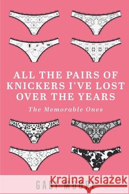 All The Pairs Of Knickers I've Lost Over The Years - The Memorable Ones: Lesbian Romance, Bisexual Romance, Interracial Romance, Erotica Short Stories Gabi Moore 9781532748332 Createspace Independent Publishing Platform - książka