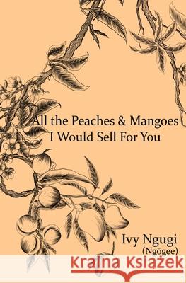 All the Peaches and Mangoes I Would Sell For You Ngugi, Ivy 9781737042839 Ivy Prints - książka