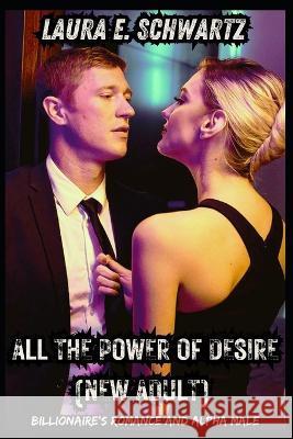 All The Power Of Desire (New Adult): Billionaire's Romance and Alpha Male Laura Elizabeth Schwartz   9798851513558 Independently Published - książka