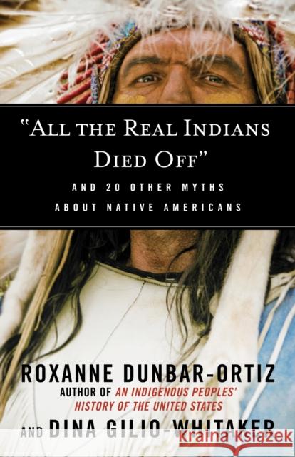 All the Real Indians Died Off: And 20 Other Myths about Native Americans Dunbar-Ortiz, Roxanne 9780807062654 Beacon Press - książka