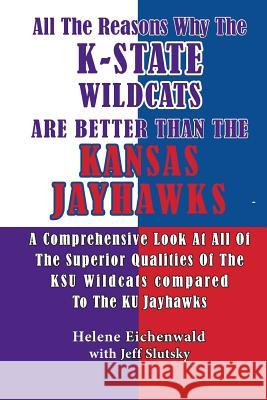 All The Reasons Why The K-State Wildcats Are Better Than The Kansas Jayhawks: A Comprehensive Look At All Of The Superior Qualities Of The KSU Wildcat Jeff Slutsky Helene Eichenwald 9781530119097 Createspace Independent Publishing Platform - książka