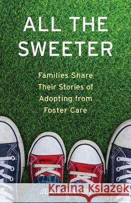 All the Sweeter: Families Share Their Stories of Adopting from Foster Care Jean Minton 9781631524950 She Writes Press - książka