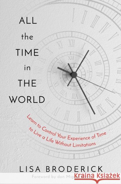 All the Time in the World: Learn to Control Your Experience of Time to Live a Life Without Limitations Lisa Broderick 9781683647973 Sounds True Inc - książka