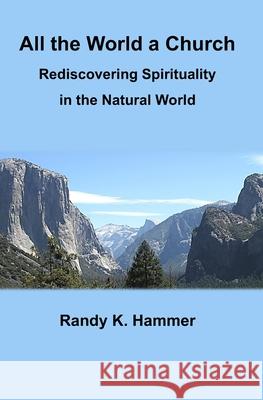 All the World a Church: Rediscovering Spirituality in the Natural World Randy K. Hammer 9781796200416 Independently Published - książka