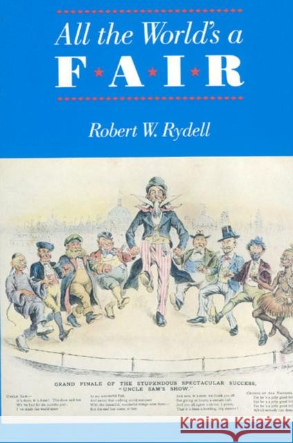 All the World's a Fair: Visions of Empire at American International Expositions, 1876-1916 Rydell, Robert W. 9780226732404 University of Chicago Press - książka