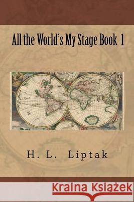 All the World's My Stage Book 1 H. L. Liptak 9781517145835 Createspace Independent Publishing Platform - książka