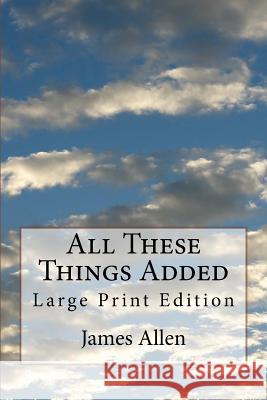 All These Things Added: Large Print Edition James Allen 9781974031917 Createspace Independent Publishing Platform - książka