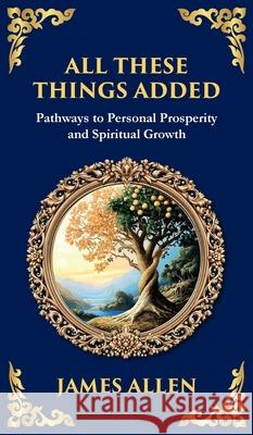 All These Things Added: Pathways to Personal Prosperity and Spiritual Growth (Deluxe Hardbound Edition) James Allen Tim Zengerink 9781804214428 Library of Alexandria - książka
