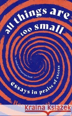 All Things Are Too Small: Essays in Praise of Excess  9780349016221 LITTLE BROWN - książka