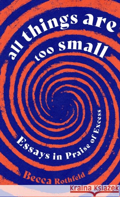 All Things Are Too Small: Essays in Praise of Excess Becca Rothfeld 9780349016238 LITTLE BROWN - książka