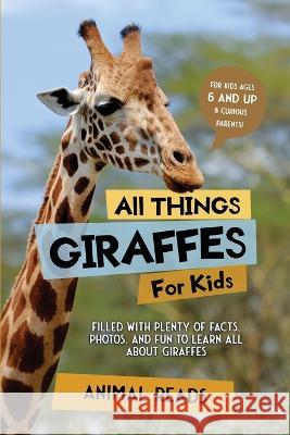 All Things Giraffes For Kids: Filled With Plenty of Facts, Photos, and Fun to Learn all About Giraffes Animal Reads 9783967721478 Admore Publishing - książka