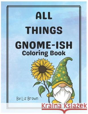 All Things Gnome-Ish Liz Brown   9798386254704 Independently Published - książka