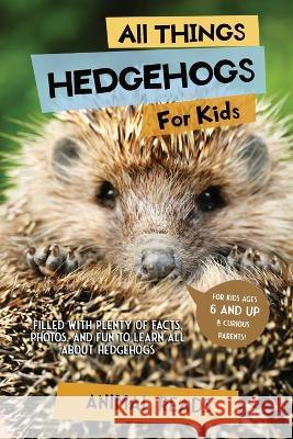 All Things Hedgehogs For Kids: Filled With Plenty of Facts, Photos, and Fun to Learn all About hedgehogs Animal Reads 9783967721270 Admore Publishing - książka