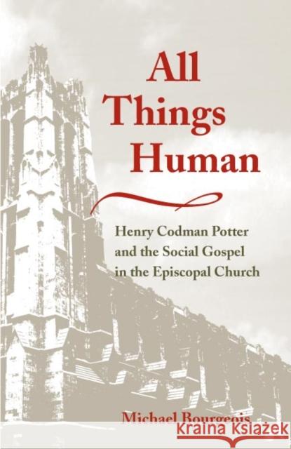 All Things Human: Henry Codman Potter and the Social Gospel in the Episcopal Church Michael Bourgeois 9780252028779 University of Illinois Press - książka