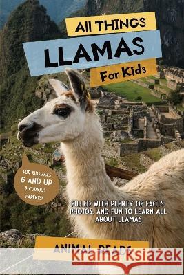 All Things Llamas For Kids: Filled With Plenty of Facts, Photos, and Fun to Learn all About Llamas Animal Reads   9783967721072 Admore Publishing - książka