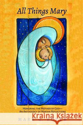 All Things Mary: Honoring the Mother of God--An Anthology of Marian Reflections Boyer, Mark G. 9781532664830 Wipf & Stock Publishers - książka
