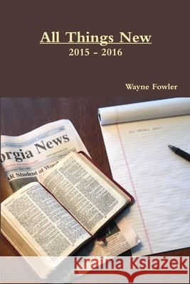 All Things New 2015 - 2016 Wayne Fowler 9781365796975 Lulu.com - książka