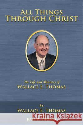 All Things Through Christ: The Life and Ministry of Wallace E. Thomas Thomas, Wallace E. 9781449748104 WestBow Press - książka