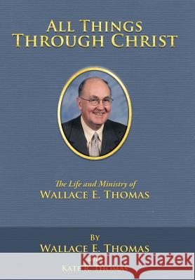 All Things Through Christ: The Life and Ministry of Wallace E. Thomas Thomas, Wallace E. 9781449748111 WestBow Press - książka