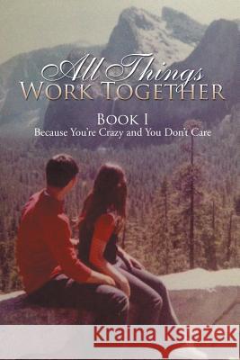 All Things Work Together: Book I Because You're Crazy and You Don't Care Victoria 9781503570146 Xlibris Corporation - książka