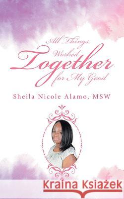 All Things Worked Together for My Good Msw Sheila Nicole Alamo 9781532022715 iUniverse - książka