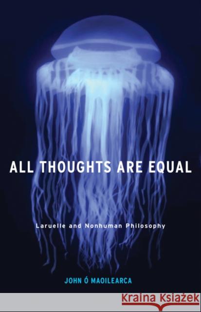 All Thoughts Are Equal: Laruelle and Nonhuman Philosophy Volume 34 Ó. Maoilearca, John 9780816697342 University of Minnesota Press - książka