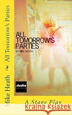 All Tomorrow's Parties: A Stage Play Mike Heath 9781532934520 Createspace Independent Publishing Platform - książka