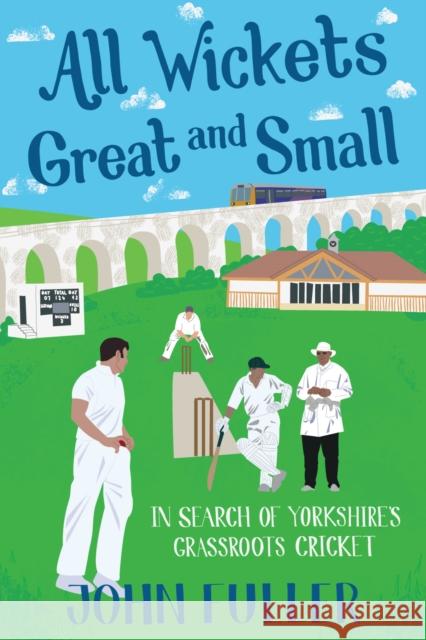 All Wickets Great and Small: In Search of Yorkshire's Grassroots Cricket John Fuller 9781785311628 Pitch Publishing Ltd - książka