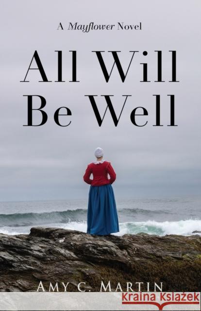 All Will Be Well: A Mayflower Novel Amy C Martin 9781647185480 Booklocker.com - książka