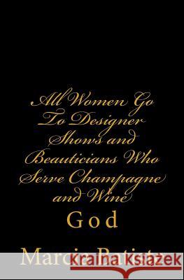 All Women Go To Designer Shows and Beauticians Who Serve Champagne and Wine: God Batiste, Marcia 9781496157690 Createspace - książka