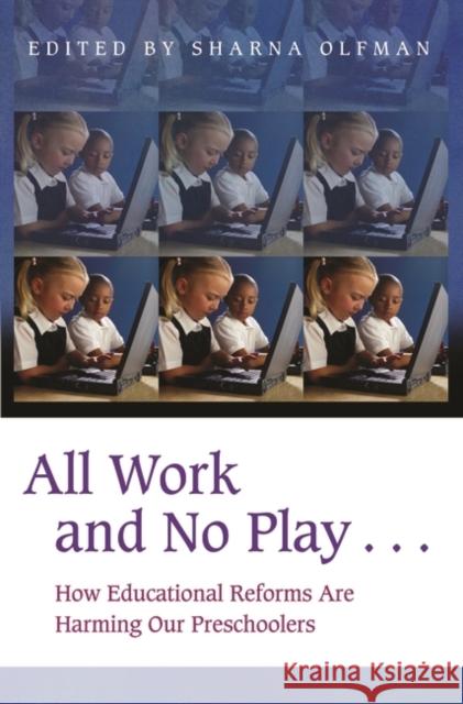 All Work and No Play...: How Educational Reforms Are Harming Our Preschoolers Olfman, Sharna 9780275977689 Praeger Publishers - książka