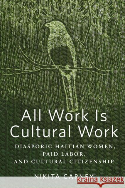 All Work Is Cultural Work: Diasporic Haitian Women, Paid Labor, and Cultural Citizenship Nikita Carney 9781978828315 Rutgers University Press - książka