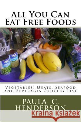 All You Can Eat Free Foods: Vegetables, Meats, Seafood and Beverages Grocery List Paula C. Henderson 9781543155273 Createspace Independent Publishing Platform - książka
