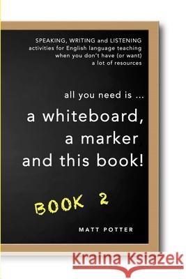 all you need is a whiteboard, a marker and this book - Book 2 Matt Potter 9781925101966 Everytime Press - książka