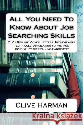 All You Need To Know About Job Searching Skills: C. V. / Resume: Cover Letters: Interviewing Techniques Application Forms For Home Study or Training C Harman, Clive M. 9781537657462 Createspace Independent Publishing Platform - książka