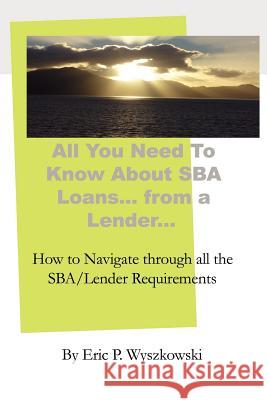All You Need To Know About SBA Loans... from a Lender... Wyszkowski, Eric P. 9781608620036 E-Booktime, LLC - książka